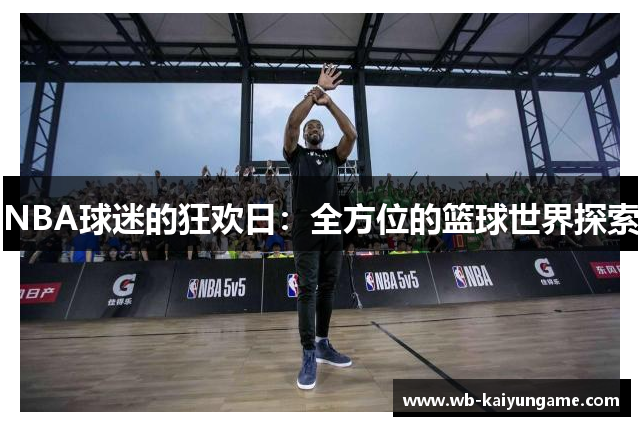 NBA球迷的狂欢日：全方位的篮球世界探索