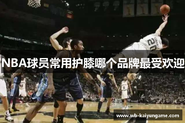 NBA球员常用护膝哪个品牌最受欢迎