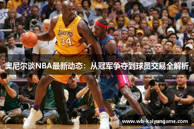 奥尼尔谈NBA最新动态：从冠军争夺到球员交易全解析