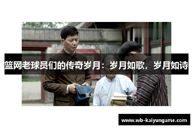 篮网老球员们的传奇岁月：岁月如歌，岁月如诗