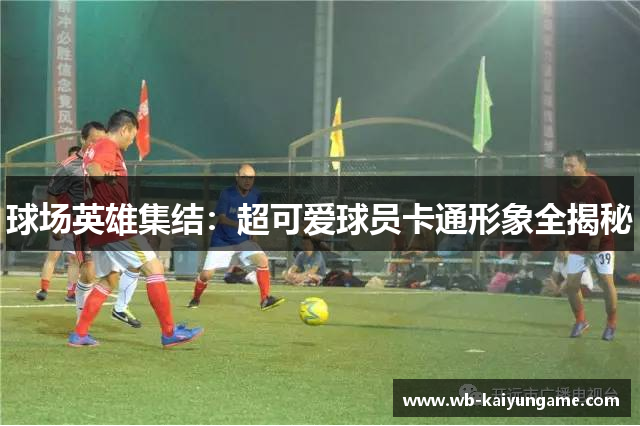 球场英雄集结：超可爱球员卡通形象全揭秘