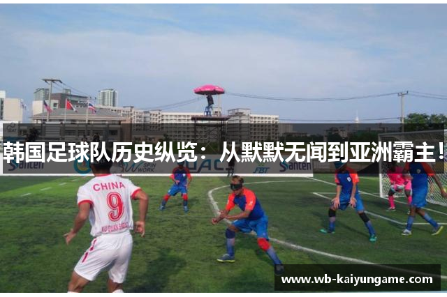 韩国足球队历史纵览：从默默无闻到亚洲霸主！