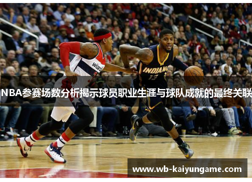 NBA参赛场数分析揭示球员职业生涯与球队成就的最终关联