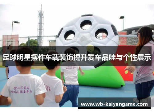 足球明星摆件车载装饰提升爱车品味与个性展示