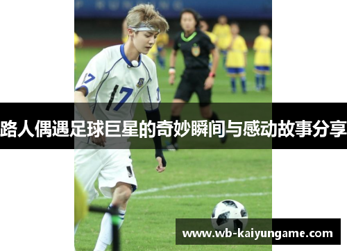 路人偶遇足球巨星的奇妙瞬间与感动故事分享