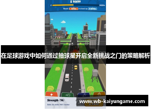 在足球游戏中如何通过抽球星开启全新挑战之门的策略解析