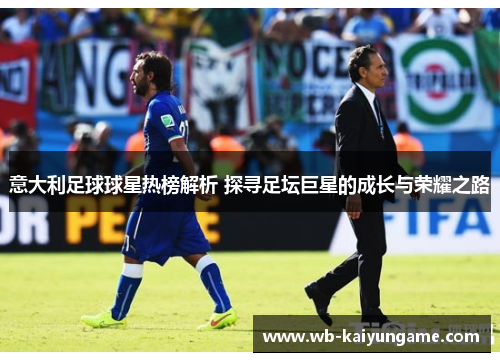 意大利足球球星热榜解析 探寻足坛巨星的成长与荣耀之路