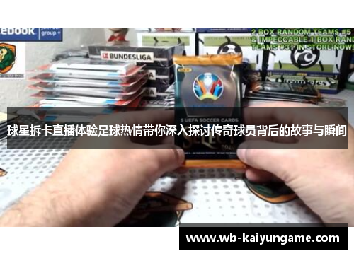 球星拆卡直播体验足球热情带你深入探讨传奇球员背后的故事与瞬间