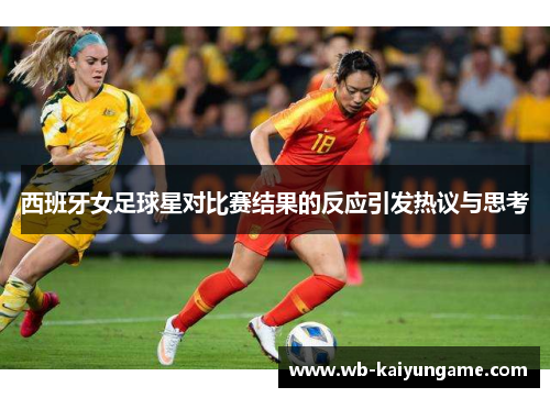 西班牙女足球星对比赛结果的反应引发热议与思考