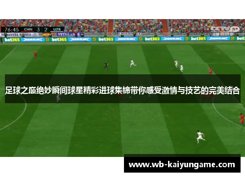 足球之巅绝妙瞬间球星精彩进球集锦带你感受激情与技艺的完美结合