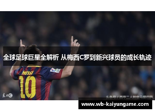 全球足球巨星全解析 从梅西C罗到新兴球员的成长轨迹