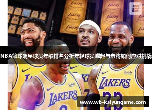 NBA篮球明星球员年龄排名分析年轻球员崛起与老将如何应对挑战