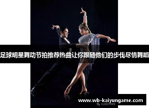 足球明星舞动节拍推荐热曲让你跟随他们的步伐尽情舞蹈