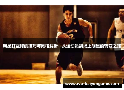 明星打篮球的技巧与风格解析：从运动员到场上明星的转变之路