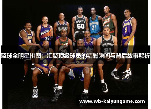 篮球全明星拼图：汇聚顶级球员的精彩瞬间与背后故事解析